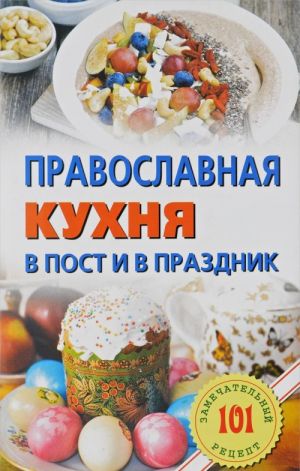 Православная кухня в пост и в праздник. 101 замечательный рецепт