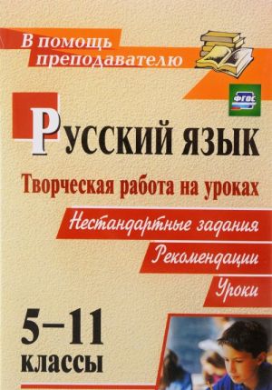 Russkij jazyk. Tvorcheskaja rabota na urokakh. 5-11 klassy. Nestandartnye zadanija. Rekomendatsii. Uroki