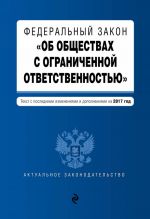 Federalnyj zakon "Ob obschestvakh s ogranichennoj otvetstvennostju": tekst s poslednimi izmenenijami i dopolnenijami na 2017 god