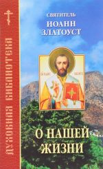 O nashej zhizni. Po tvorenijam svjatitelja Ioanna Zlatousta