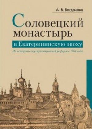 Соловецкий монастырь в Екатерининскую эпоху. Из истории секуляризационной реформы 1764 года