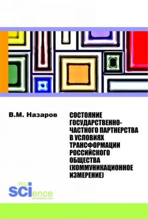 Sostojanie gosudarstvenno-chastnogo partnerstva v uslovijakh transformatsii rossijskogo obschestva(kommunikatsionnoe izmerenie). Monografija