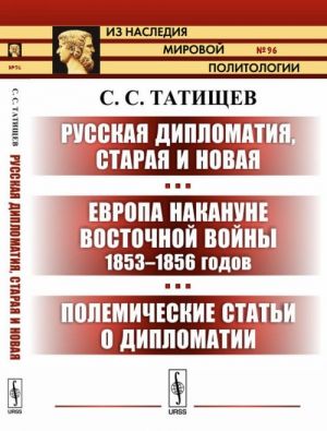 Russkaja diplomatija, staraja i novaja. Evropa nakanune Vostochnoj vojny 1853-1856 godov. Polemicheskie stati o diplomatii