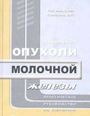 Первичные опухоли молочной железы. Практическое руководство по лечению