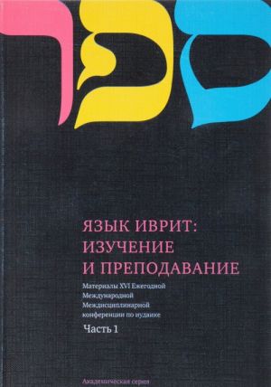 Jazyk Ivrit. Izuchenie i prepodavanie. Materialy XVI Ezhegodnoj Mezhdunarodnoj Mezhdistsiplinarnoj konferentsii po iudaike. Chast 1