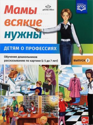 Mamy vsjakie nuzhny. Detjam o professijakh. Obuchenie doshkolnikov rasskazyvaniju po kartinke (s 5 do 7 let). Vypusk 2