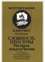 Сложность простоты. Рассказы и пьесы Чехова. В помощь преподавателям, старшеклассникам и абитуриентам