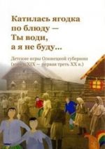 "Katilas jagodka po bljudu - ty vodi, a ja ne budu!": detskie igry Olonetskoj gubernii