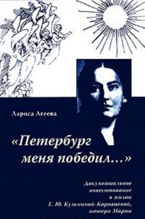 "Peterburg menja pobedil..." Dokumentalnoe povestvovanie o zhizni E. Ju. Kuzminoj-Karavaevoj, materi Marii