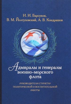 Адмиралы и генералы Военно-морского флота. Руководители структур политической и воспитательной работы. Биографические хроники (1917-2013)