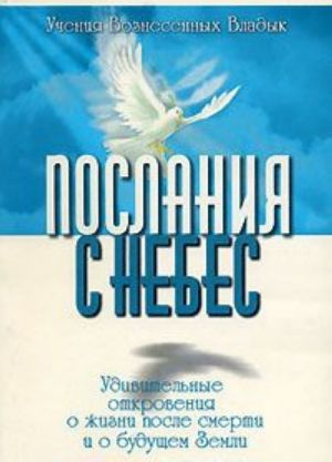 Послания с Небес. Удивительные откровения о жизни после смерти и о будущем Земли