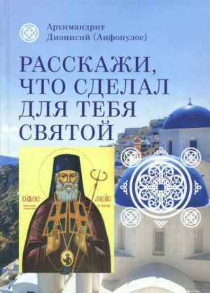 Rasskazhi, chto sdelal dlja tebja svjatoj. Zhitie i chudesa svjatogo Luki, arkhiepiskopa Simferopolskogo, tselitelja