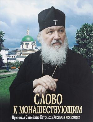 Slovo k monashestvujuschim. Propovedi Svjatejshego Patriarkha Moskovskogo i vseja Rusi Kirilla v monastyrjakh (2013-2014 gg.)