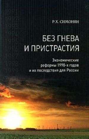 Bez gneva i pristrastija. Ekonomicheskie reformy 1990-kh godov i ikh posledstvija dlja Rossii