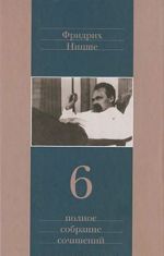 Fridrikh Nitsshe. Polnoe sobranie sochinenij v 13 tomakh. Tom 6. Sumerki idolov. Antikhrist. Ecce homo. Dionisovy difiramby. Nitsshe contra Vagner