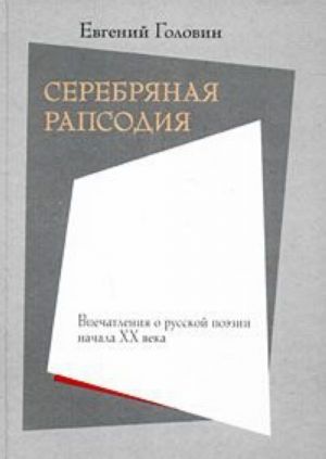 Serebrjanaja rapsodija. Vpechatlenija o russkoj poezii nachala XX veka