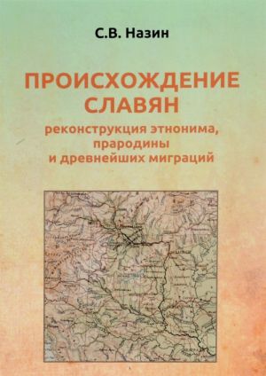 Proiskhozhdenie slavjan. Rekonstruktsija etnonima, prarodiny i drevnejshikh migratsij