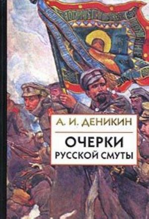 Очерки русской смуты. Том 2. Борьба генерала Корнилова. Август 1917 - апрель 1918 г. Том 3. Белое движение и борьба добровольческой армии. Май - октябрь 1918 г.