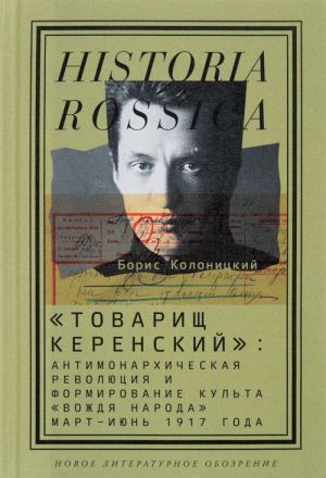 "Tovarisch Kerenskij". Antimonarkhicheskaja revoljutsija i formirovanie kulta "vozhdja naroda". Mart - ijun 1917 goda