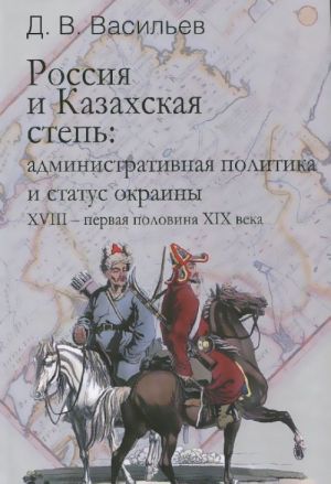 Rossija i Kazakhskaja step. Administrativnaja politika i status okrainy XVIII - pervaja polovina XIX veka