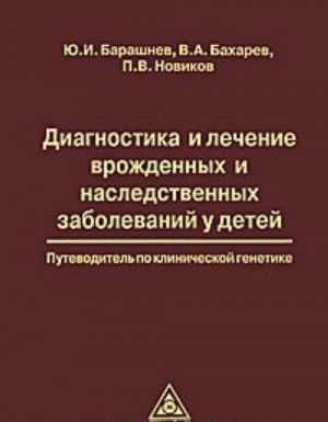 Diagnostika i lechenie vrozhdennykh i nasledstvennykh zabolevanij u detej. Putevoditel po klinicheskoj genetike