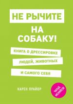 Ne rychite na sobaku! Kniga o dressirovke ljudej, zhivotnykh i samogo sebja