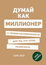 Думай как миллионер. 17 уроков состоятельности для тех, кто готов разбогатеть