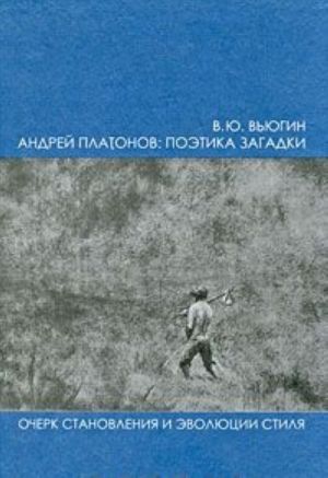 Andrej Platonov. Poetika zagadki. Ocherk stanovlenija i evoljutsii stilja