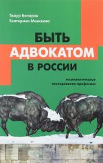 Быть адвокатом в России. Социологическое исследование профессии