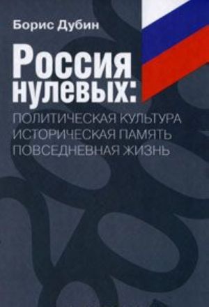 Rossija nulevykh. Politicheskaja kultura. Istoricheskaja pamjat. Povsednevnaja zhizn