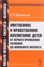 Umstvennoe i nravstvennoe vospitanie detej ot pervogo projavlenija soznanija do shkolnogo vozrasta