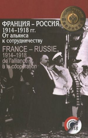 Frantsija-Rossija, 1914-1918 gg. Ot aljansa k sotrudnichestvu / France-Rossie, 1914-1918: De l'allianse a la cooperation