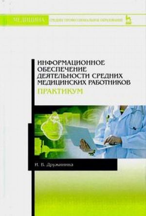 Informatsionnoe obespechenie dejatelnosti srednikh meditsinskikh rabotnikov. Praktikum. Uchebnoe posobie