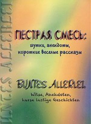 Пестрая смесь: шутки, анекдоты, короткие веселые рассказы / Buntes Allerlei: Witze, Anekdoten, kurze lustige Geschichten