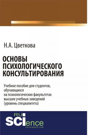 Osnovy psikhologicheskogo konsultirovanija: Uchebnoe posobie dlja studentov, obuchajuschikhsja na psikhologicheskikh fakultetakh vysshikh uchebnykh zavedenij (uroven spetsialiteta)