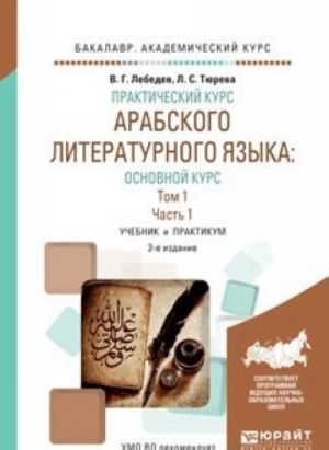 Prakticheskij kurs arabskogo literaturnogo jazyka: osnovnoj kurs v 2 t. Tom 1 v 2 ch. Chast 1. Uchebnik i praktikum dlja akademicheskogo bakalavriata