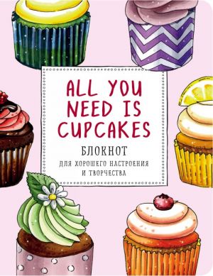 All you need is cupcakes. Bloknot dlja khoroshego nastroenija i tvorchestva