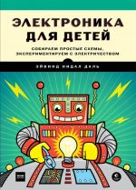 Электроника для детей. Собираем простые схемы, экспериментируем с электричеством