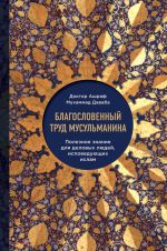 Благословенныий труд мусульманина. Полезное знание для деловых людей, исповедующих ислам