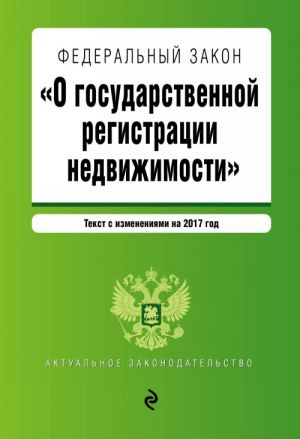 Федеральный закон "О государственной регистрации недвижимости". Текст с изм. на 2017 год