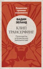 Клип-трансерфинг: Принципы управления реальностью