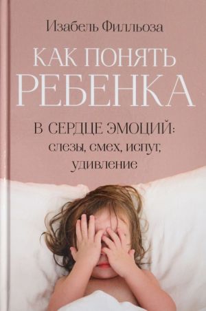 Как понять ребенка. В сердце эмоций: слезы, смех, испуг, удивление