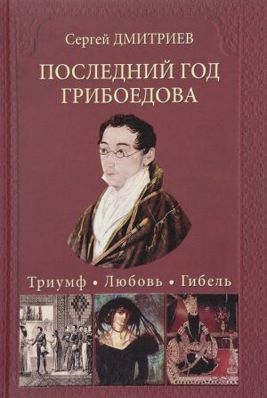 Последний год Грибоедова. Триумф. Любовь. Гибель. Историческое расследование