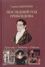 Poslednij god Griboedova. Triumf. Ljubov. Gibel. Istoricheskoe rassledovanie