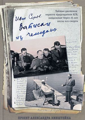 Zapiski iz chemodana. Tajnye dnevniki pervogo predsedatelja KGB, najdennye cherez 25 let posle ego smerti