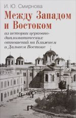 Между Западом и Востоком. Из истории церковно-дипломатических отношений на Ближнем и Дальнем Востоке