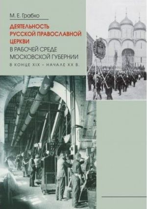 Dejatelnost Russkoj Pravoslavnoj Tserkvi v rabochej srede Moskovskoj gubernii v kontse XIX - nachale XX veka