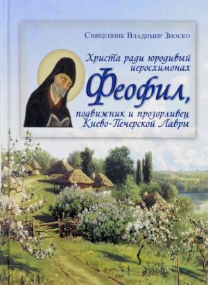 Khrista radi jurodivyj ieromonakh Feofil, podvizhnik i prozorlivets Kievo-Pecherskoj Lavry