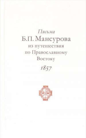 Pisma B. P. Mansurova iz puteshestvija po Pravoslavnomu Vostoku v 1857 godu