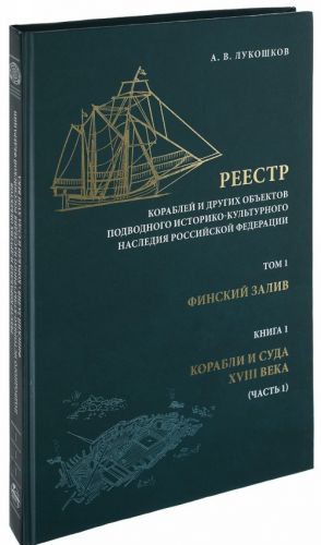 Reestr korablej i drugikh obektov podvodnogo istoriko-kulturnogo nasledija Rossijskoj Federatsii. Tom 1. Finskij zaliv. Kniga 1. Korabli i suda XVIII veka. Chast 1